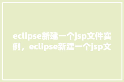 eclipse新建一个jsp文件实例，eclipse新建一个jsp文件实例