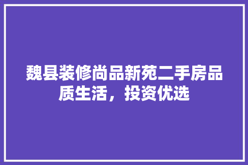 魏县装修尚品新苑二手房品质生活，投资优选