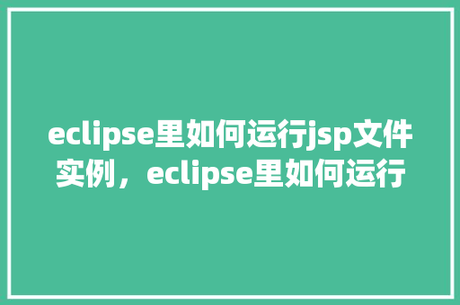 eclipse里如何运行jsp文件实例，eclipse里如何运行jsp文件实例