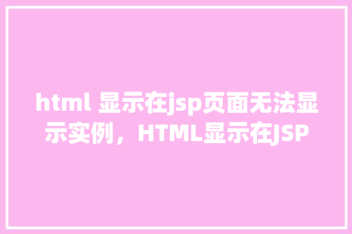 html 显示在jsp页面无法显示实例，HTML显示在JSP页面无法显示实例