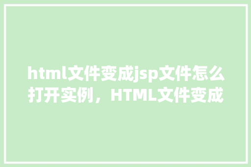 html文件变成jsp文件怎么打开实例，HTML文件变成JSP文件如何打开实例