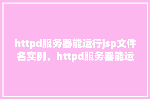 httpd服务器能运行jsp文件名实例，httpd服务器能运行jsp文件名实例