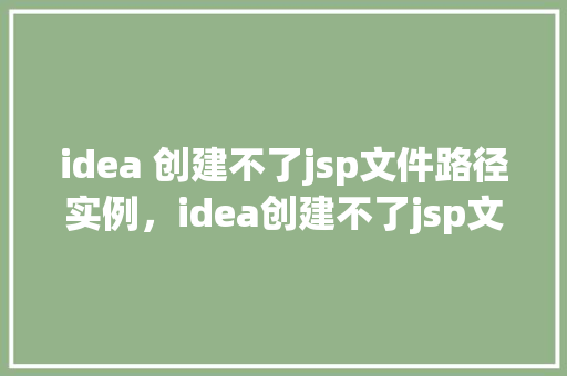idea 创建不了jsp文件路径实例，idea创建不了jsp文件路径实例