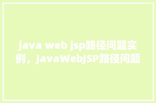 java web jsp路径问题实例，JavaWebJSP路径问题实例