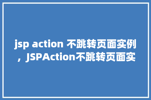 jsp action 不跳转页面实例，JSPAction不跳转页面实例