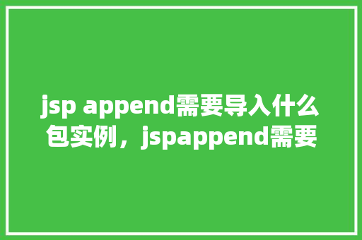 jsp append需要导入什么包实例，jspappend需要导入什么包实例  第1张