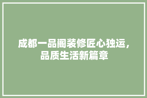 成都一品阁装修匠心独运，品质生活新篇章