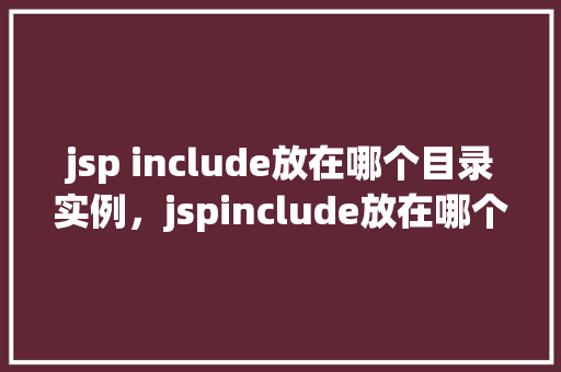 jsp include放在哪个目录实例，jspinclude放在哪个目录实例