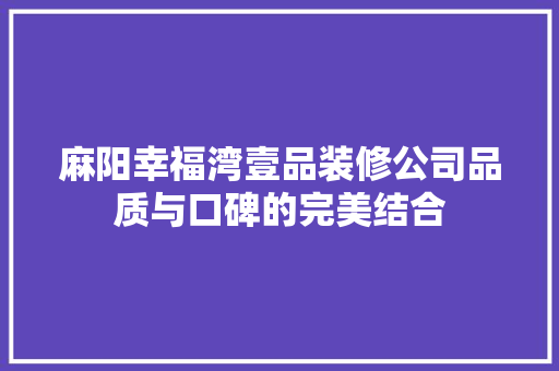 麻阳幸福湾壹品装修公司品质与口碑的完美结合