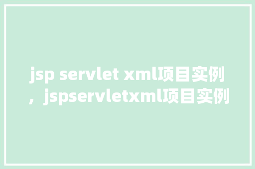 jsp servlet xml项目实例，jspservletxml项目实例