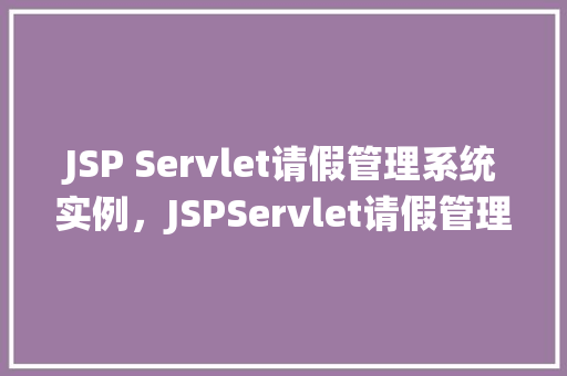 JSP Servlet请假管理系统实例，JSPServlet请假管理系统实例
