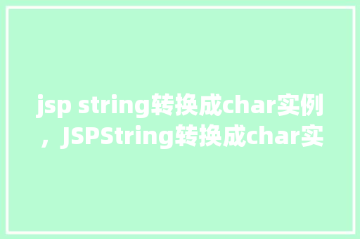 jsp string转换成char实例，JSPString转换成char实例