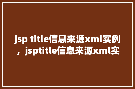 jsp title信息来源xml实例，jsptitle信息来源xml实例