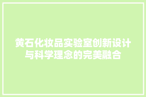 黄石化妆品实验室创新设计与科学理念的完美融合