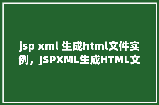 jsp xml 生成html文件实例，JSPXML生成HTML文件实例