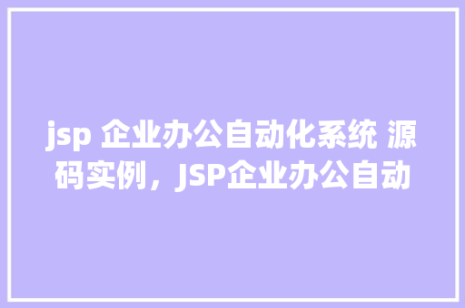 jsp 企业办公自动化系统 源码实例，JSP企业办公自动化系统源码实例