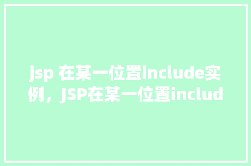 jsp 在某一位置include实例，JSP在某一位置include实例