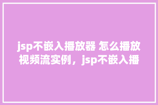 jsp不嵌入播放器 怎么播放视频流实例，jsp不嵌入播放器怎么播放视频流实例