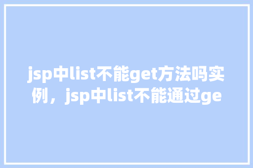 jsp中list不能get方法吗实例，jsp中list不能通过get方法获取实例实例