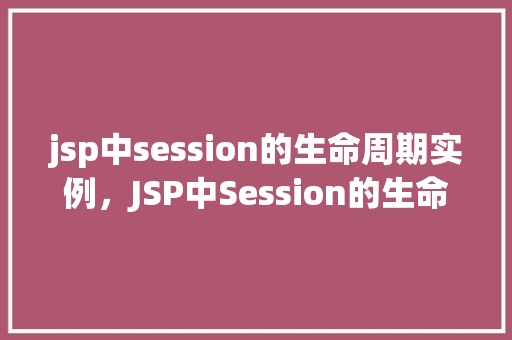 jsp中session的生命周期实例，JSP中Session的生命周期实例