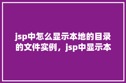 jsp中怎么显示本地的目录的文件实例，jsp中显示本地目录的文件实例