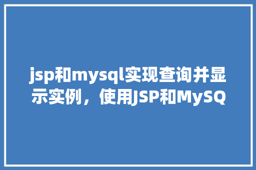 jsp和mysql实现查询并显示实例，使用JSP和MySQL实现查询并显示实例