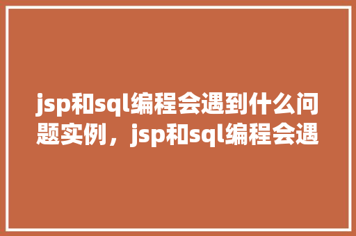 jsp和sql编程会遇到什么问题实例，jsp和sql编程会遇到的问题实例