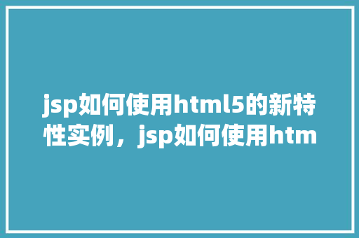 jsp如何使用html5的新特性实例，jsp如何使用html5的新特性实例