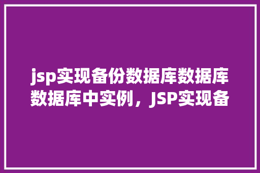 jsp实现备份数据库数据库数据库中实例，JSP实现备份数据库中的数据实例