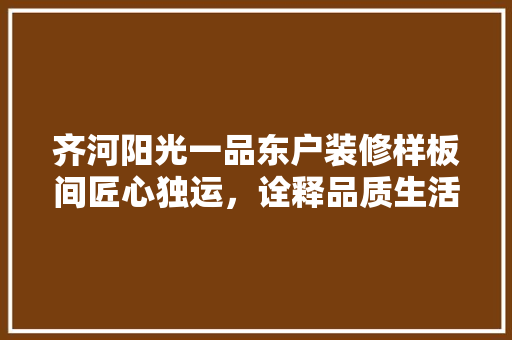 齐河阳光一品东户装修样板间匠心独运，诠释品质生活