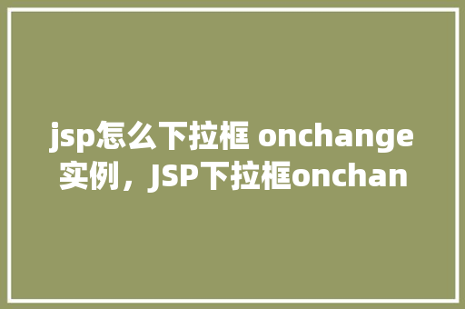 jsp怎么下拉框 onchange实例，JSP下拉框onchange实例