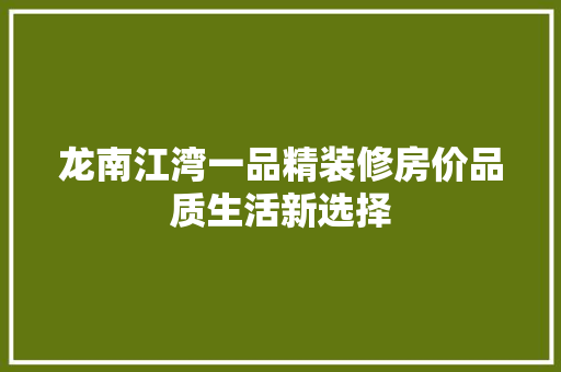 龙南江湾一品精装修房价品质生活新选择