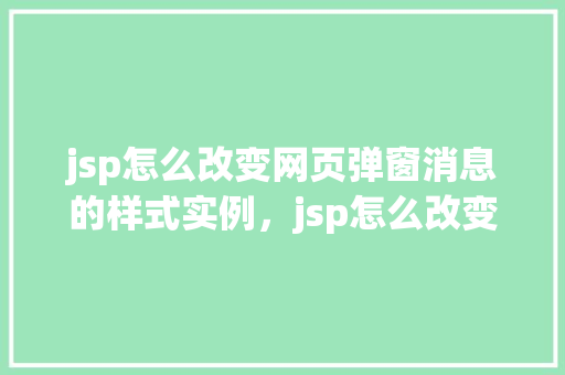 jsp怎么改变网页弹窗消息的样式实例，jsp怎么改变网页弹窗消息的样式实例
