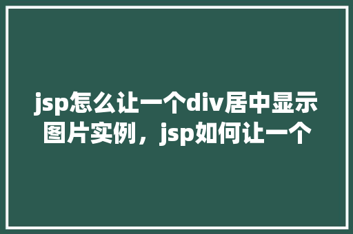 jsp怎么让一个div居中显示图片实例，jsp如何让一个div中的图片居中显示实例  第1张