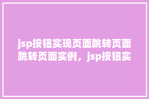 jsp按钮实现页面跳转页面跳转页面实例，jsp按钮实现页面跳转页面实例