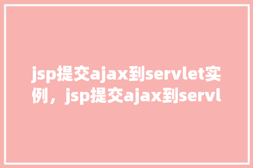 jsp提交ajax到servlet实例，jsp提交ajax到servlet实例