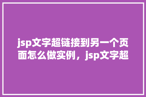 jsp文字超链接到另一个页面怎么做实例，jsp文字超链接到另一个页面实例