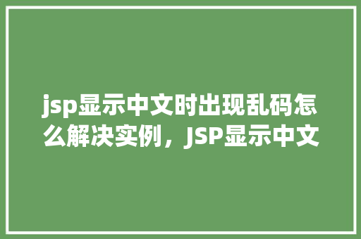 jsp显示中文时出现乱码怎么解决实例，JSP显示中文时出现乱码解决实例