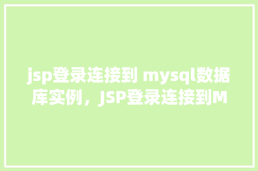 jsp登录连接到 mysql数据库实例，JSP登录连接到MySQL数据库实例