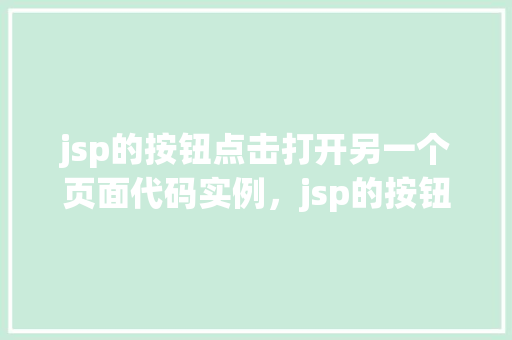 jsp的按钮点击打开另一个页面代码实例，jsp的按钮点击打开另一个页面代码实例