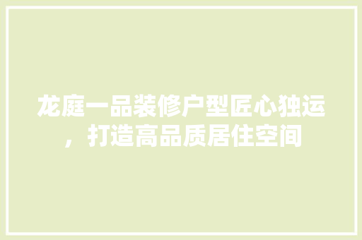 龙庭一品装修户型匠心独运，打造高品质居住空间
