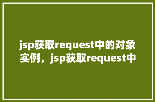 jsp获取request中的对象实例，jsp获取request中的对象实例