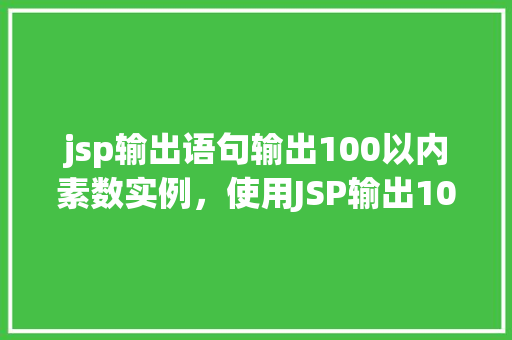 jsp输出语句输出100以内素数实例，使用JSP输出100以内素数实例