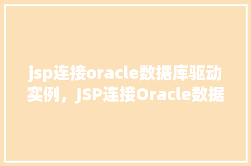 jsp连接oracle数据库驱动实例，JSP连接Oracle数据库驱动实例