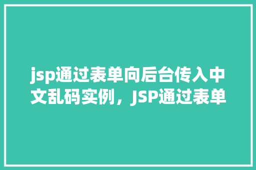 jsp通过表单向后台传入中文乱码实例，JSP通过表单向后台传入中文乱码实例