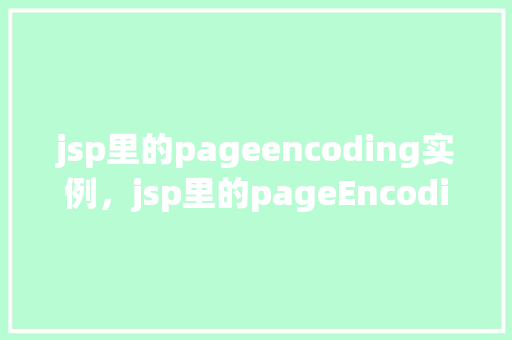 jsp里的pageencoding实例，jsp里的pageEncoding实例