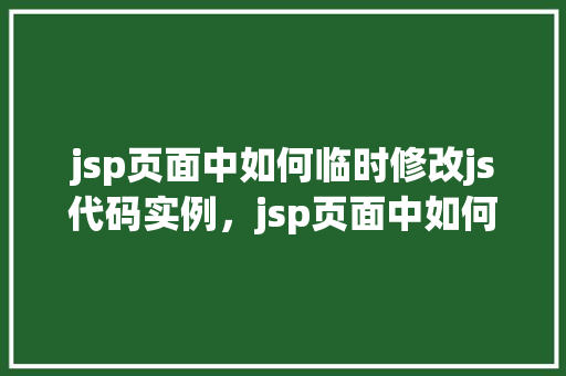jsp页面中如何临时修改js代码实例，jsp页面中如何临时修改js代码实例