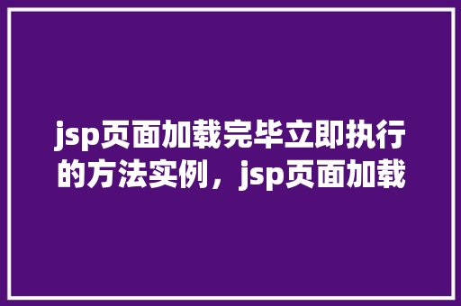 jsp页面加载完毕立即执行的方法实例，jsp页面加载完毕立即执行的方法实例  第1张