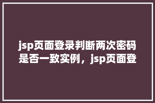 jsp页面登录判断两次密码是否一致实例，jsp页面登录判断两次密码是否一致实例