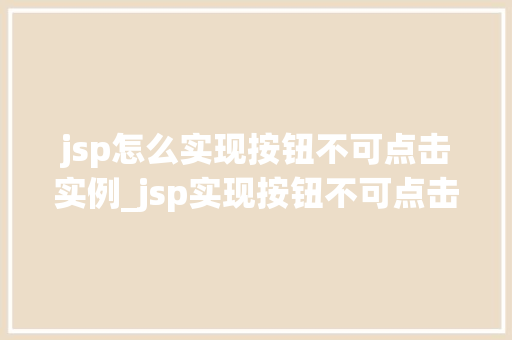 jsp怎么实现按钮不可点击实例_jsp实现按钮不可点击实例轻松掌控用户交互体验